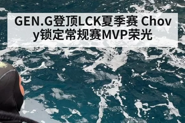 GEN.G登顶LCK夏季赛 Chovy锁定常规赛MVP荣光