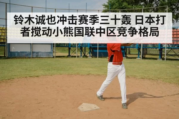 铃木诚也冲击赛季三十轰 日本打者搅动小熊国联中区竞争格局